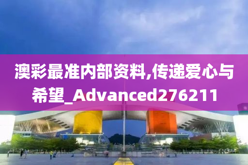 澳彩最准内部资料,传递爱心与希望_Advanced276211