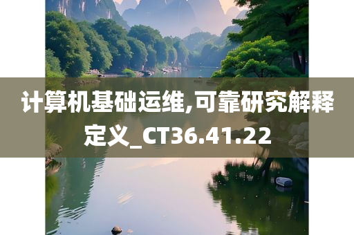 计算机基础运维,可靠研究解释定义_CT36.41.22