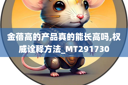 金蓓高的产品真的能长高吗,权威诠释方法_MT291730