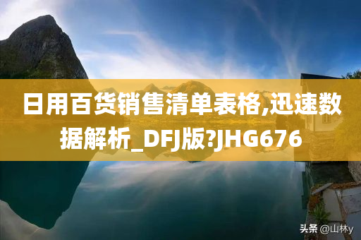 日用百货销售清单表格,迅速数据解析_DFJ版?JHG676