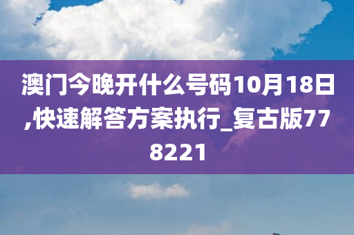 澳门今晚开什么号码10月18日,快速解答方案执行_复古版778221