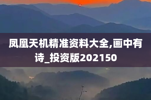 凤凰天机精准资料大全,画中有诗_投资版202150