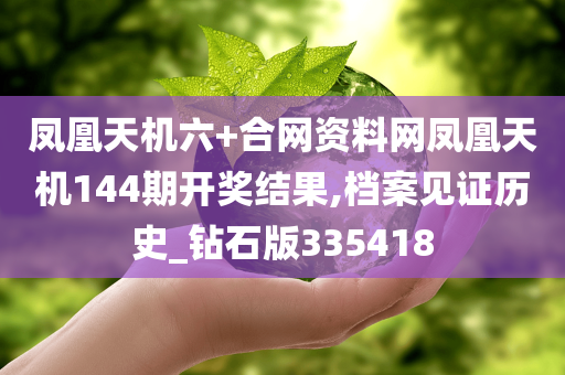 凤凰天机六+合网资料网凤凰天机144期开奖结果,档案见证历史_钻石版335418