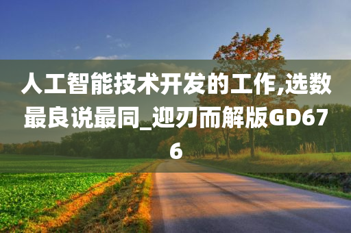 人工智能技术开发的工作,选数最良说最同_迎刃而解版GD676