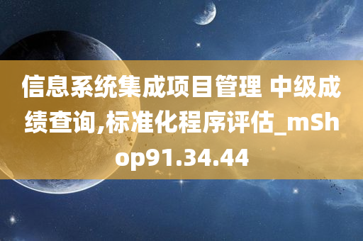 信息系统集成项目管理 中级成绩查询,标准化程序评估_mShop91.34.44