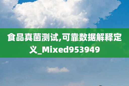 食品真菌测试,可靠数据解释定义_Mixed953949