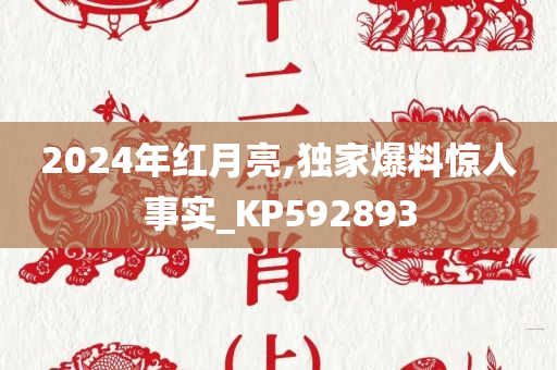 2024年红月亮,独家爆料惊人事实_KP592893