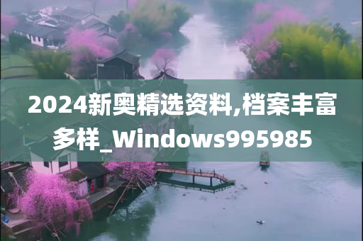 2024新奥精选资料,档案丰富多样_Windows995985