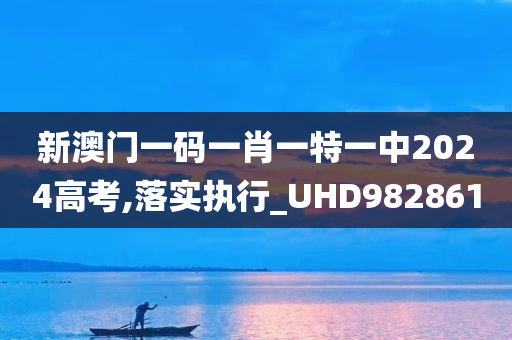 新澳门一码一肖一特一中2024高考,落实执行_UHD982861