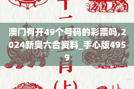 澳门有开49个号码的彩票吗,2024新奥六合资料_手心版4959