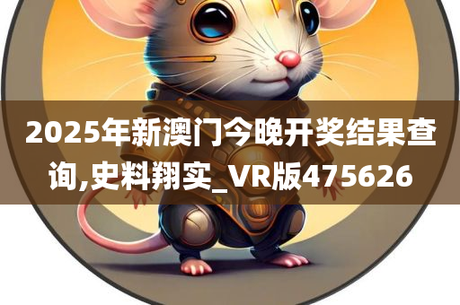 2025年新澳门今晚开奖结果查询,史料翔实_VR版475626