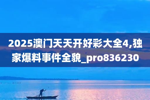 2025澳门天天开好彩大全4,独家爆料事件全貌_pro836230