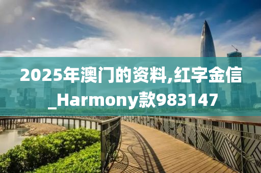 2025年澳门的资料,红字金信 _Harmony款983147