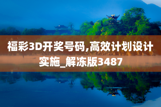 福彩3D开奖号码,高效计划设计实施_解冻版3487