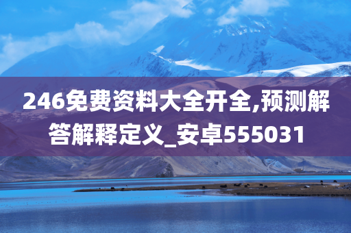 246免费资料大全开全,预测解答解释定义_安卓555031