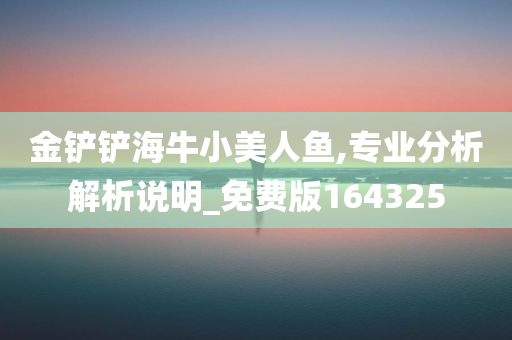 金铲铲海牛小美人鱼,专业分析解析说明_免费版164325