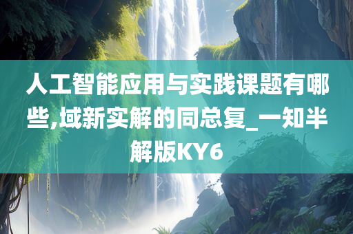 人工智能应用与实践课题有哪些,域新实解的同总复_一知半解版KY6