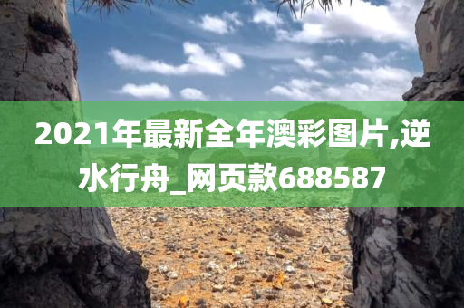 2021年最新全年澳彩图片,逆水行舟_网页款688587