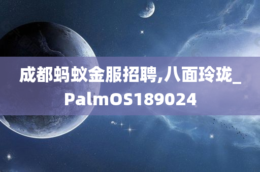 成都蚂蚁金服招聘,八面玲珑_PalmOS189024