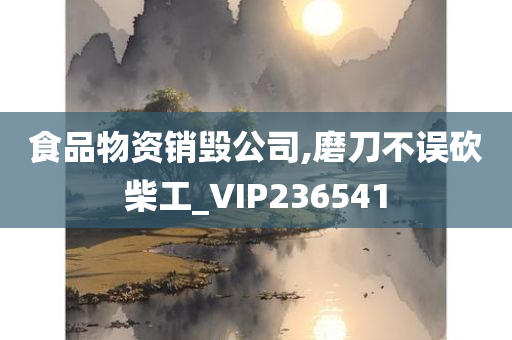 食品物资销毁公司,磨刀不误砍柴工_VIP236541