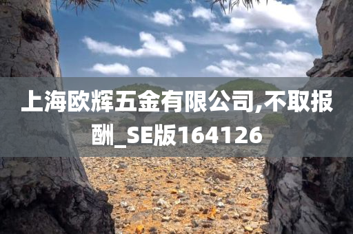 上海欧辉五金有限公司,不取报酬_SE版164126