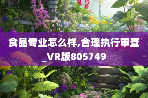 食品专业怎么样,合理执行审查_VR版805749