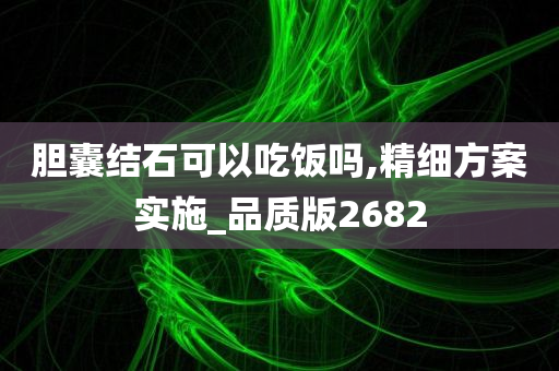 胆囊结石可以吃饭吗,精细方案实施_品质版2682