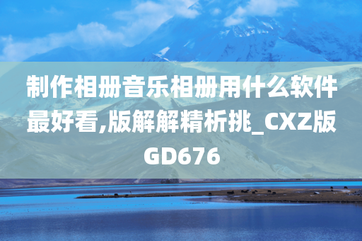 制作相册音乐相册用什么软件最好看,版解解精析挑_CXZ版GD676