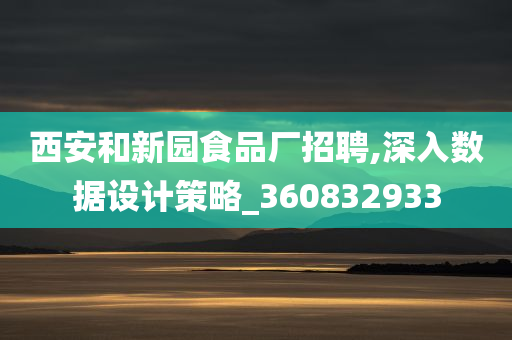 西安和新园食品厂招聘,深入数据设计策略_360832933