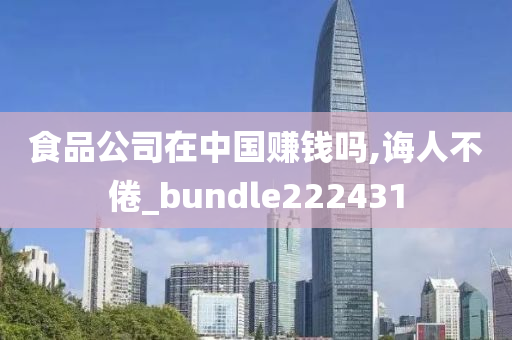 食品公司在中国赚钱吗,诲人不倦_bundle222431