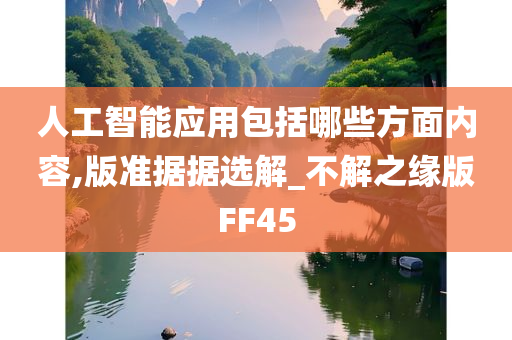 人工智能应用包括哪些方面内容,版准据据选解_不解之缘版FF45