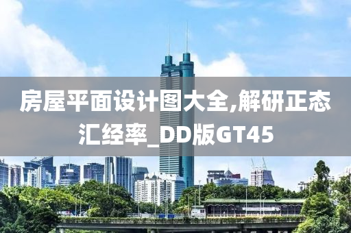 房屋平面设计图大全,解研正态汇经率_DD版GT45