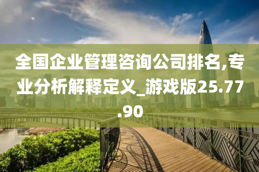 全国企业管理咨询公司排名,专业分析解释定义_游戏版25.77.90