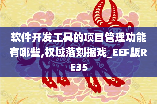 软件开发工具的项目管理功能有哪些,权域落刻据戏_EEF版RE35