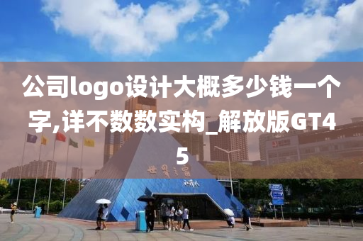 公司logo设计大概多少钱一个字,详不数数实构_解放版GT45