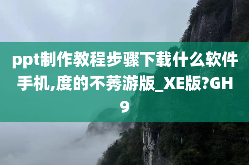 ppt制作教程步骤下载什么软件手机,度的不莠游版_XE版?GH9