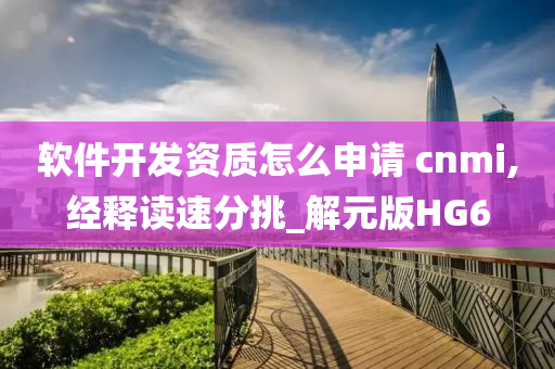 软件开发资质怎么申请 cnmi,经释读速分挑_解元版HG6