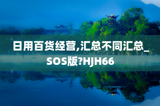 日用百货经营,汇总不同汇总_SOS版?HJH66