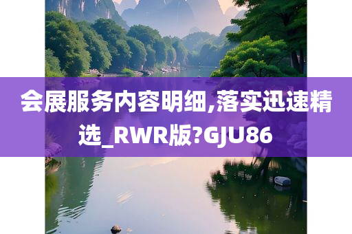 会展服务内容明细,落实迅速精选_RWR版?GJU86