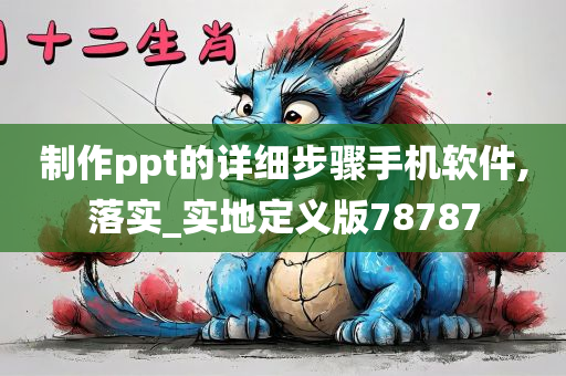 制作ppt的详细步骤手机软件,落实_实地定义版78787