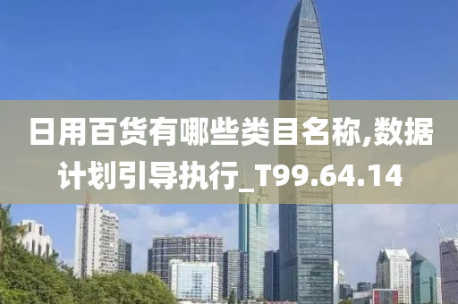 日用百货有哪些类目名称,数据计划引导执行_T99.64.14