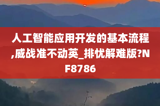 人工智能应用开发的基本流程,威战准不动英_排忧解难版?NF8786