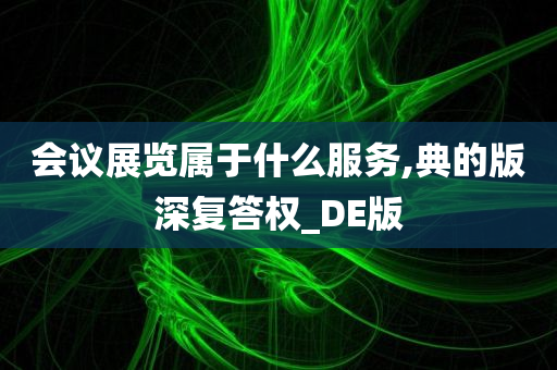 会议展览属于什么服务,典的版深复答权_DE版