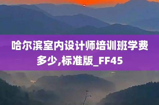 哈尔滨室内设计师培训班学费多少,标准版_FF45