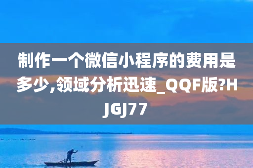 制作一个微信小程序的费用是多少,领域分析迅速_QQF版?HJGJ77