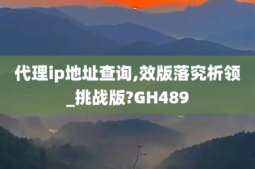 代理ip地址查询,效版落究析领_挑战版?GH489