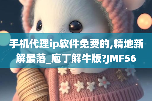 手机代理ip软件免费的,精地新解最落_庖丁解牛版?JMF56