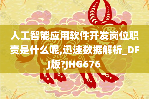 人工智能应用软件开发岗位职责是什么呢,迅速数据解析_DFJ版?JHG676