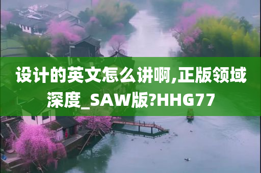 设计的英文怎么讲啊,正版领域深度_SAW版?HHG77