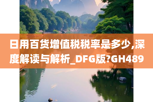 日用百货增值税税率是多少,深度解读与解析_DFG版?GH489